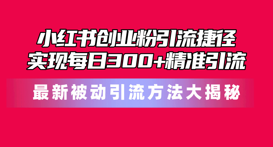 （10692期）小红书创业粉引流捷径！最新被动引流方法大揭秘.png